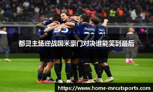 都灵主场迎战国米豪门对决谁能笑到最后